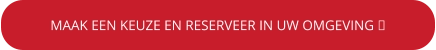 MAAK EEN KEUZE EN RESERVEER IN UW OMGEVING 