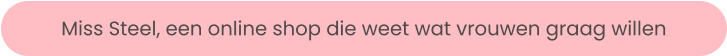 Miss Steel, een online shop die weet wat vrouwen graag willen